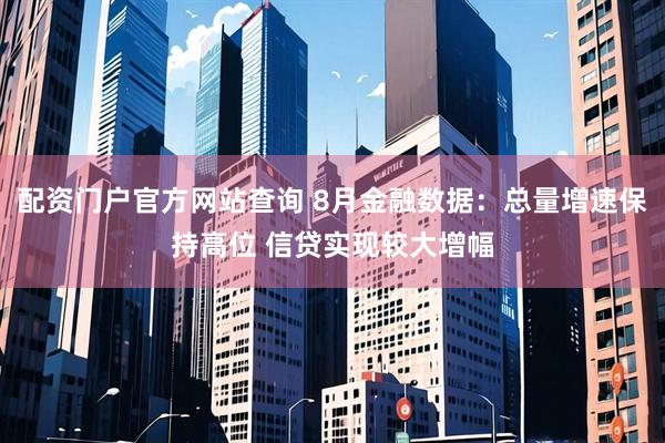 配资门户官方网站查询 8月金融数据：总量增速保持高位 信贷实现较大增幅