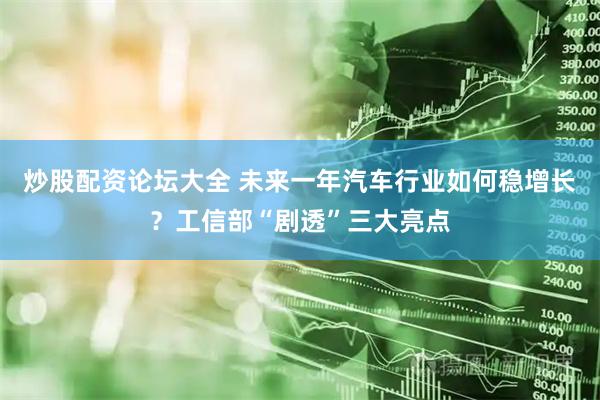 炒股配资论坛大全 未来一年汽车行业如何稳增长？工信部“剧透”三大亮点